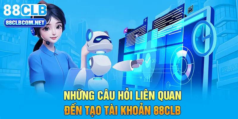 Những câu hỏi liên quan đến tạo tài khoản 88CLB