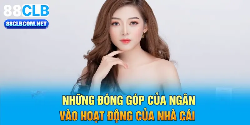 Những đóng góp của Ngân vào hoạt động của nhà cái 