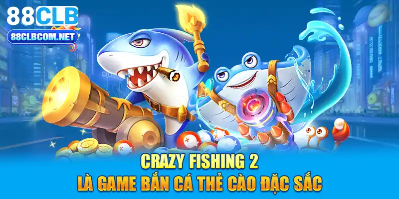 Crazy Fishing 2 là game bắn cá thẻ cào đặc sắc 