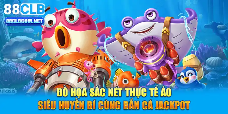 Đồ họa sắc nét thực tế ảo siêu huyền bí cùng bắn cá jackpot