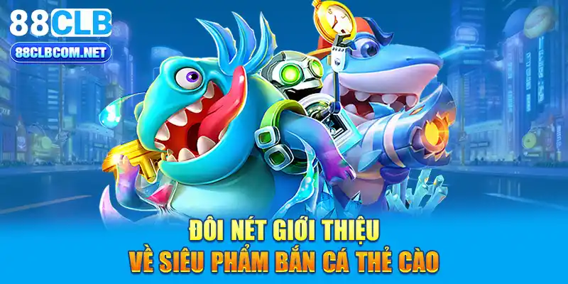 Đôi nét giới thiệu về siêu phẩm Bắn cá thẻ cào