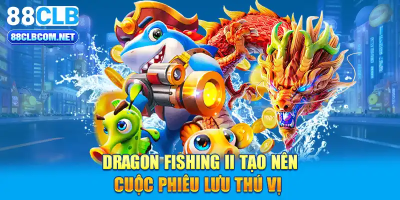 Dragon Fishing II tạo nên cuộc phiêu lưu thú vị 