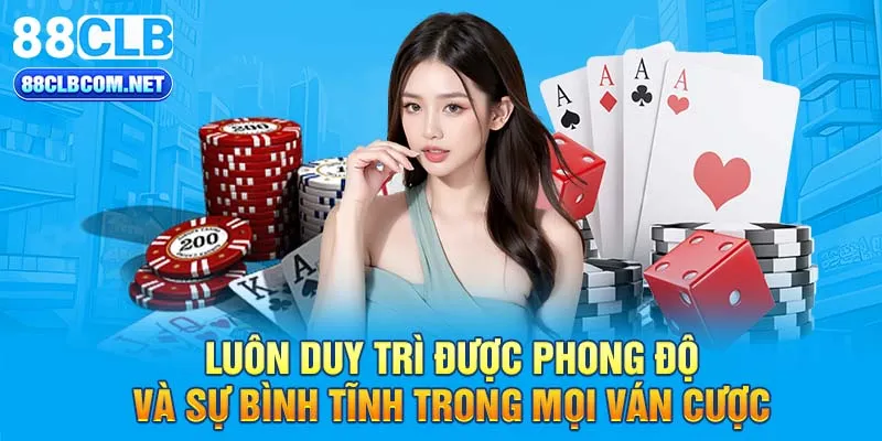 Luôn duy trì được phong độ và sự bình tĩnh trong mọi ván cược