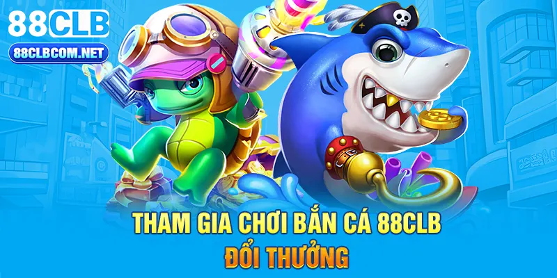 Tham gia chơi bắn cá 88CLB đổi thưởng